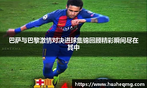 巴萨与巴黎激情对决进球集锦回顾精彩瞬间尽在其中