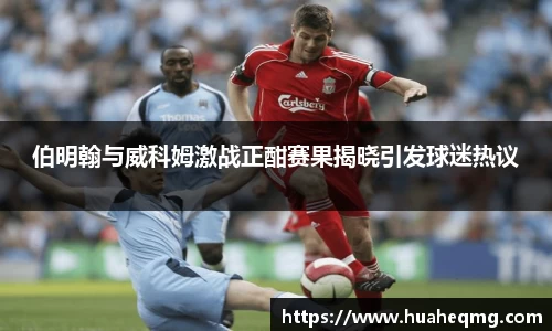 伯明翰与威科姆激战正酣赛果揭晓引发球迷热议